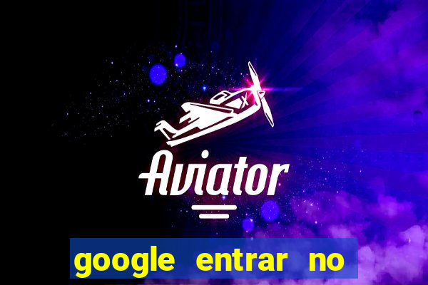 google entrar no jogo de c****