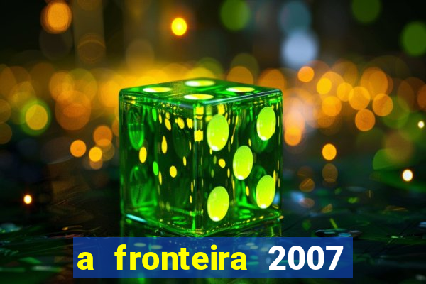 a fronteira 2007 filme completo dublado