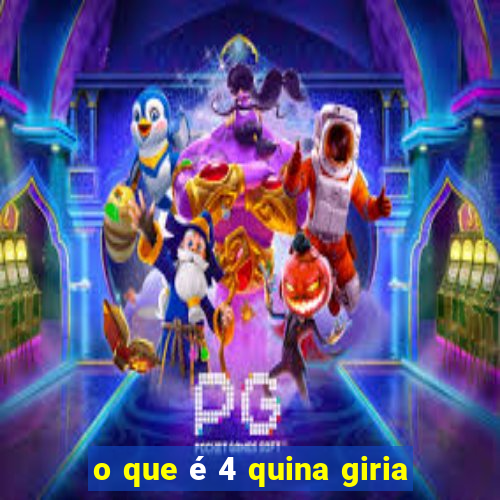 o que é 4 quina giria