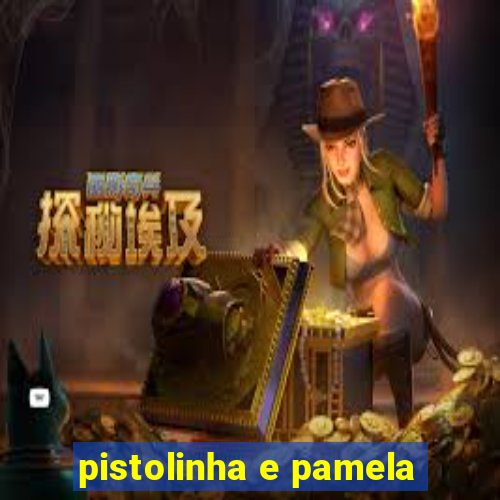 pistolinha e pamela