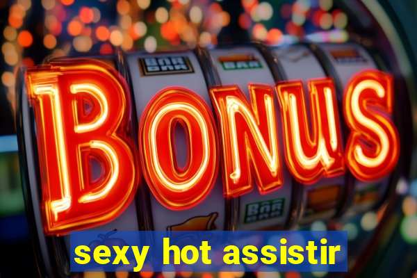 sexy hot assistir