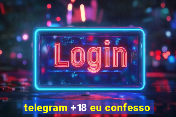 telegram +18 eu confesso