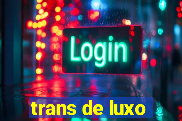 trans de luxo