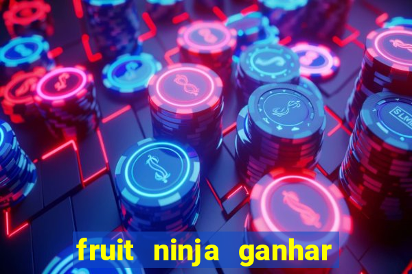 fruit ninja ganhar dinheiro sem depositar