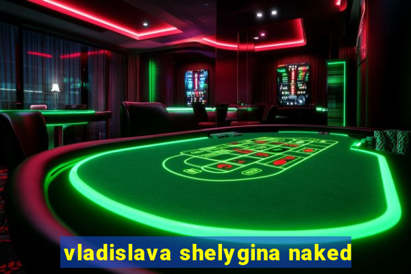 vladislava shelygina naked