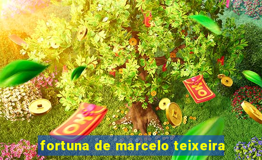 fortuna de marcelo teixeira