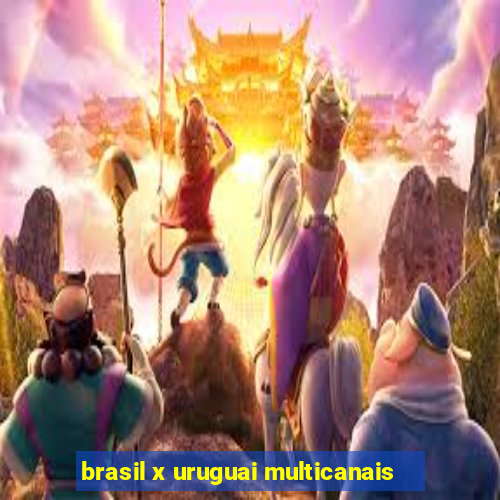 brasil x uruguai multicanais