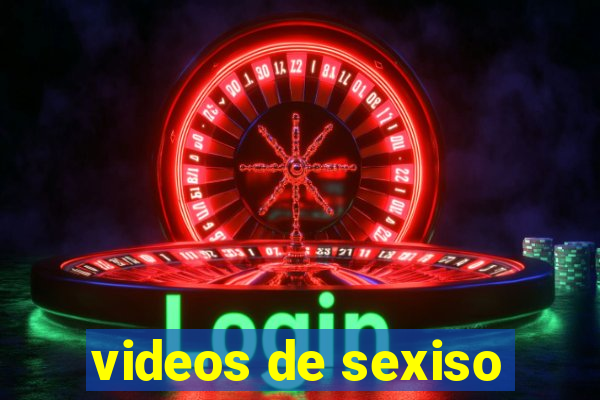 videos de sexiso