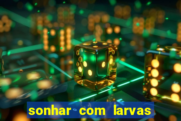 sonhar com larvas no jogo do bicho