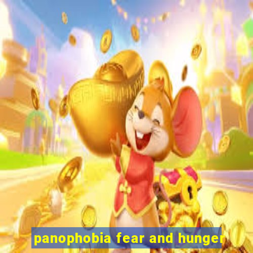 panophobia fear and hunger