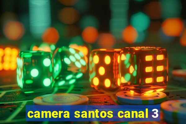 camera santos canal 3