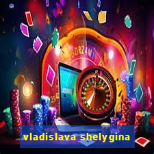 vladislava shelygina