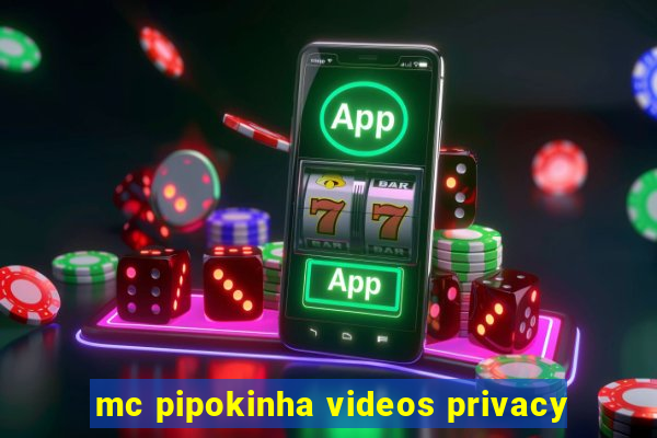 mc pipokinha videos privacy