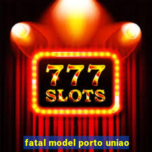 fatal model porto uniao