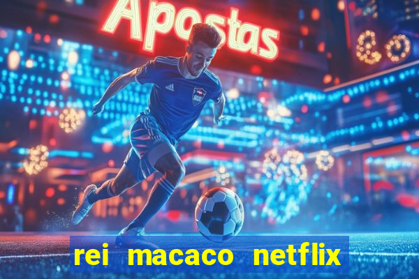 rei macaco netflix 3 temporada