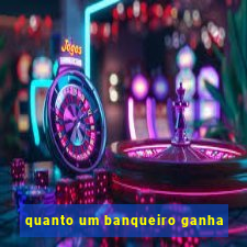 quanto um banqueiro ganha