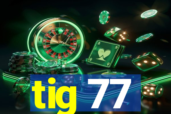 tig 77