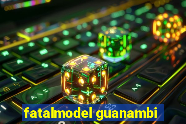 fatalmodel guanambi