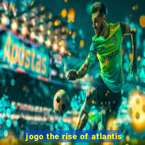 jogo the rise of atlantis