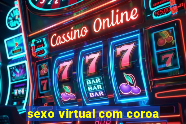 sexo virtual com coroa